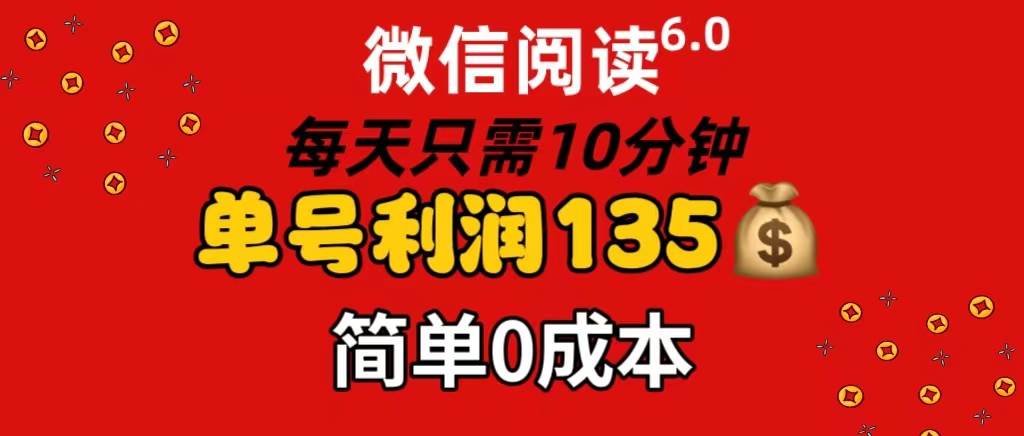 微信阅读6.0，每日10分钟，单号利润135，可批量放大操作，简单0成本-即时风口网