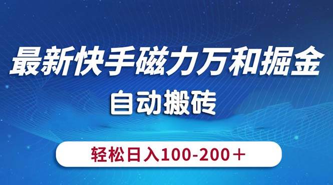 最新快手磁力万和掘金，自动搬砖，轻松日入100-200，操作简单-即时风口网