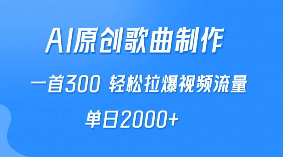 AI制作原创歌曲，一首300，轻松拉爆视频流量，单日2000+-即时风口网