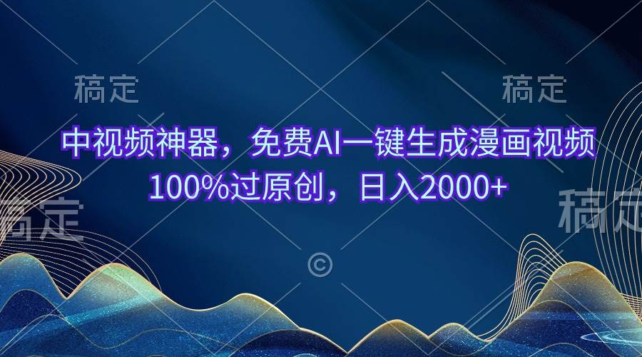 中视频神器，免费AI一键生成漫画视频100%过原创，日入2000+-即时风口网