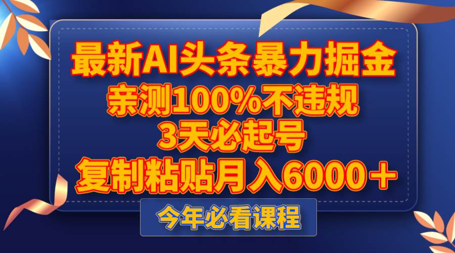 最新AI头条暴力掘金，3天必起号，亲测100%不违规，复制粘贴月入6000＋-即时风口网