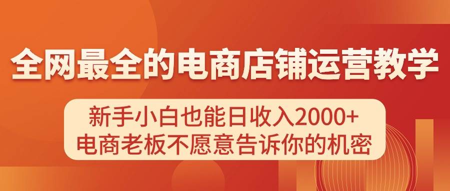 电商店铺运营教学，新手小白也能日收入2000+，电商老板不愿意告诉你的机密-即时风口网