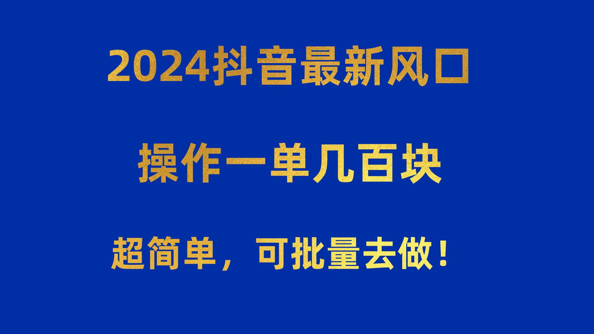 2024抖音最新风口！操作一单几百块！超简单，可批量去做！！！-即时风口网