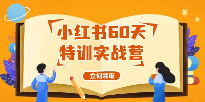 小红书60天特训实战营（系统课）从0打造能赚钱的小红书账号（55节课）-即时风口网