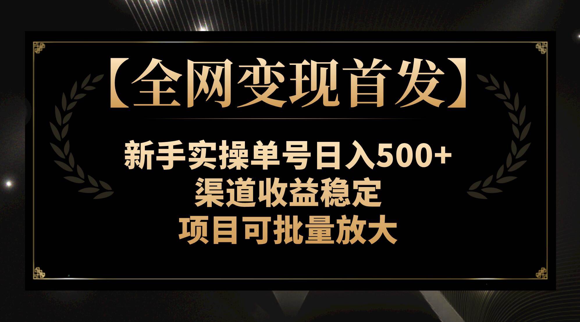 【全网变现首发】新手实操单号日入500+，渠道收益稳定，项目可批量放大-即时风口网