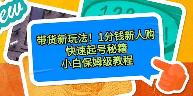 带货新玩法！1分钱新人购，快速起号秘籍！小白保姆级教程-即时风口网