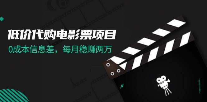 低价代购电影票项目，0成本信息差，每月稳赚两万！-即时风口网