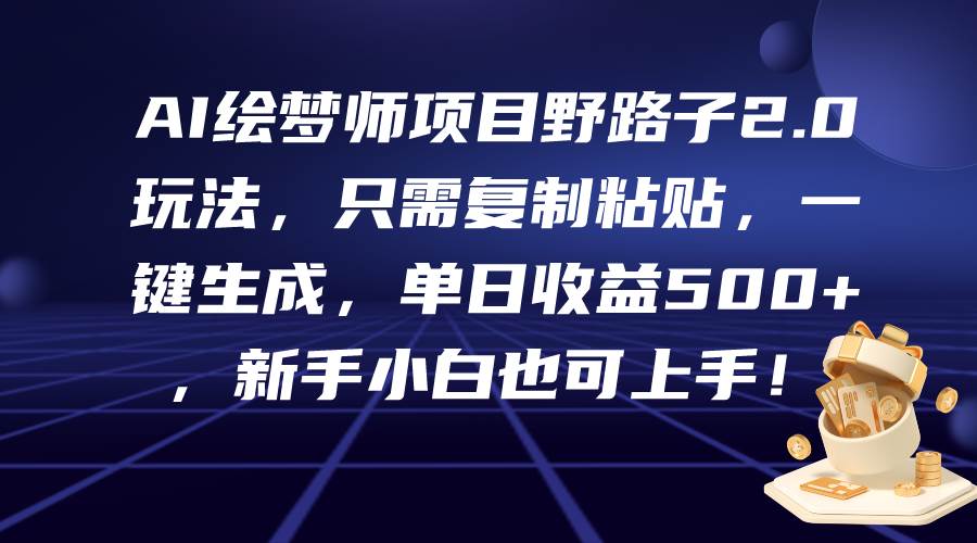 AI绘梦师项目野路子2.0玩法，只需复制粘贴，一键生成，单日收益500+，新…-即时风口网