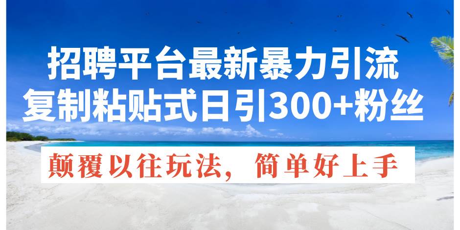 招聘平台最新暴力引流，复制粘贴式日引300+粉丝，颠覆以往垃圾玩法，简…-即时风口网