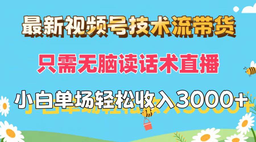 最新视频号技术流带货，只需无脑读话术直播，小白单场直播纯收益也能轻…-即时风口网