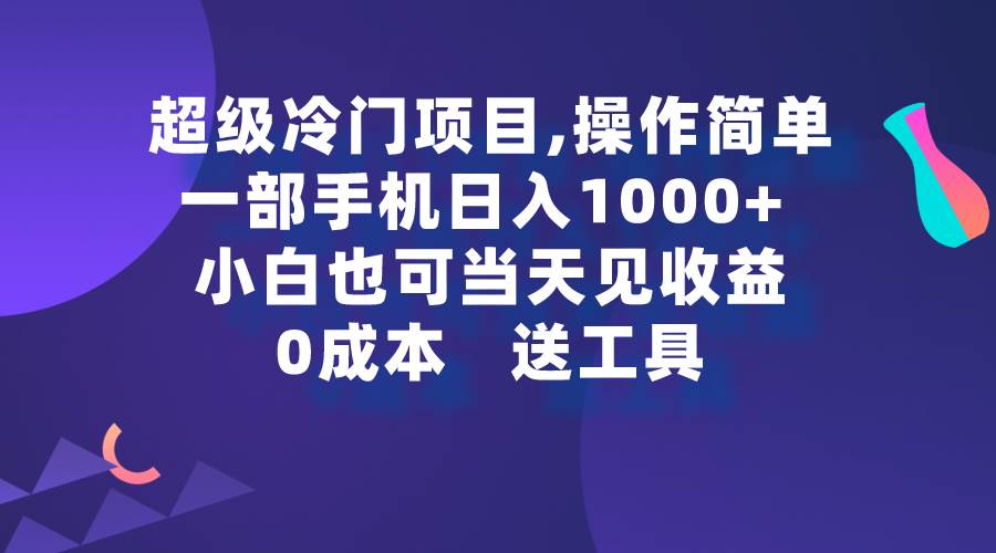 超级冷门项目,操作简单，一部手机轻松日入1000+，小白也可当天看见收益-即时风口网