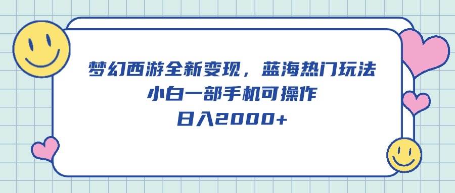 梦幻西游全新变现，蓝海热门玩法，小白一部手机可操作，日入2000+-即时风口网