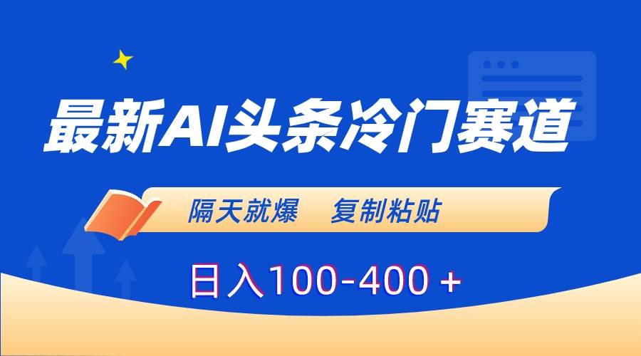 最新AI头条冷门赛道，隔天就爆，复制粘贴日入100-400＋-即时风口网