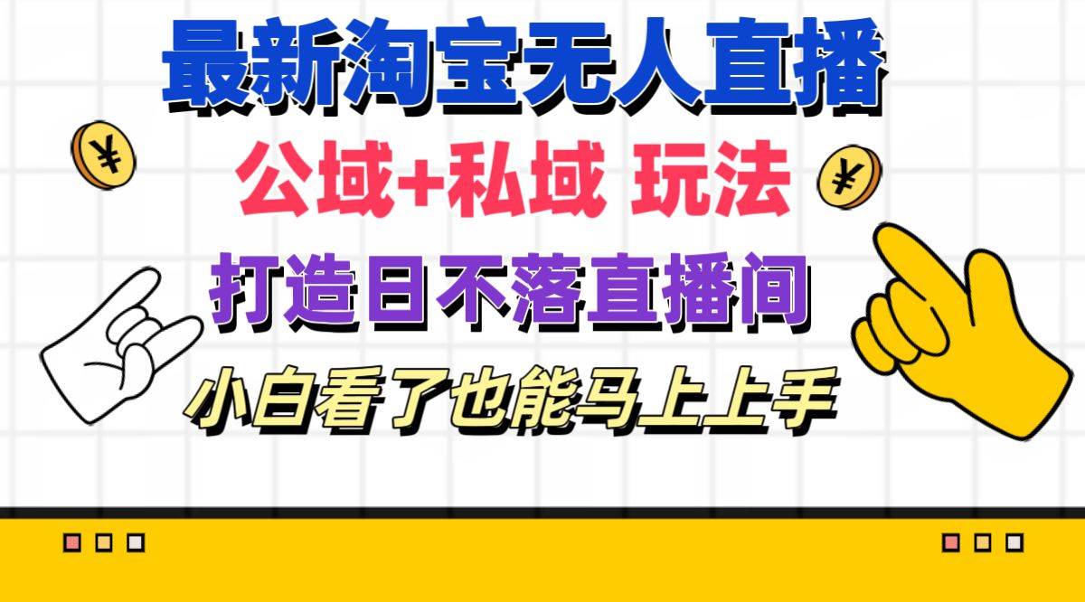 最新淘宝无人直播 公域+私域玩法打造真正的日不落直播间 小白看了也能…-即时风口网