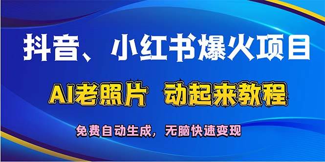 抖音、小红书爆火项目：AI老照片动起来教程，免费自动生成，无脑快速变…-即时风口网