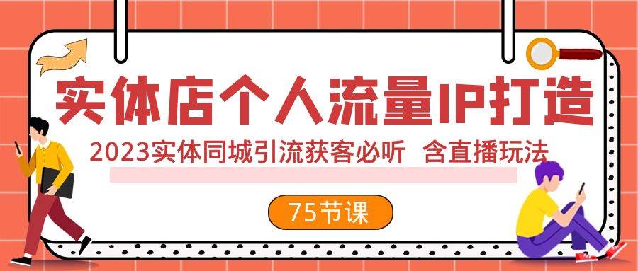 实体店个人流量IP打造 2023实体同城引流获客必听 含直播玩法（75节完整版）-即时风口网