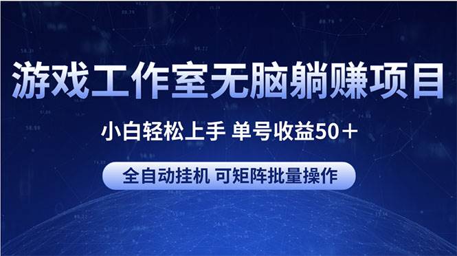 游戏工作室无脑躺赚项目 小白轻松上手 单号收益50＋ 可矩阵批量操作-即时风口网