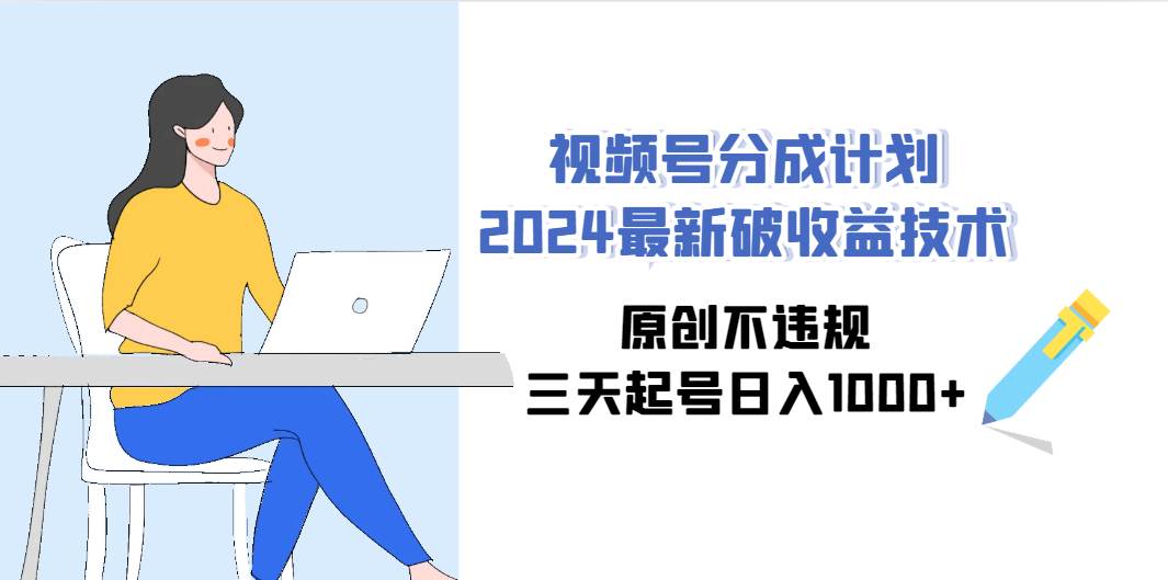 视频号分成计划2024最新破收益技术，原创不违规，三天起号日入1000+-即时风口网