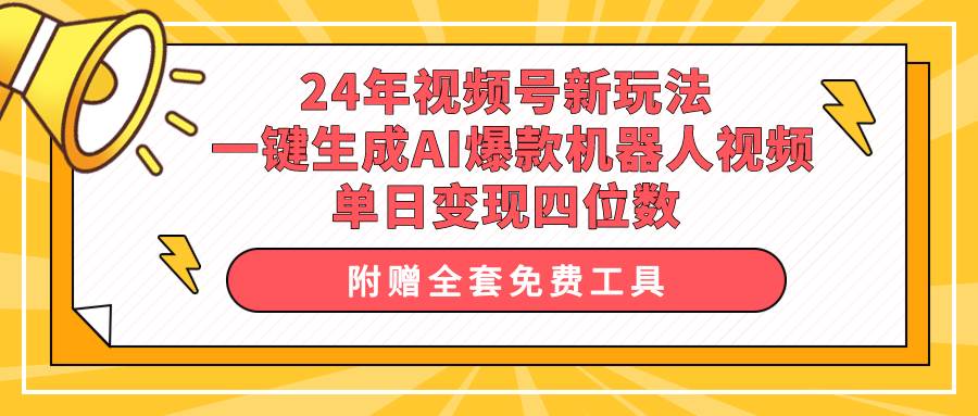 24年视频号新玩法 一键生成AI爆款机器人视频，单日轻松变现四位数-即时风口网