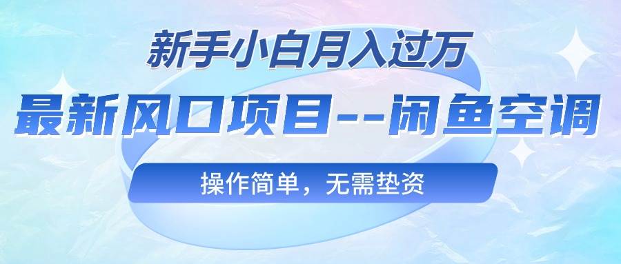 最新风口项目—闲鱼空调，新手小白月入过万，操作简单，无需垫资-即时风口网