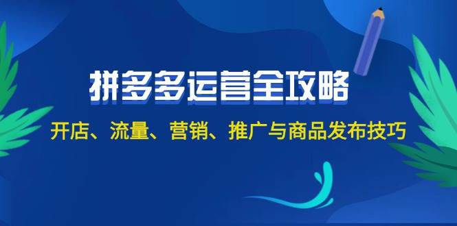 2024拼多多运营全攻略：开店、流量、营销、推广与商品发布技巧（无水印）-即时风口网