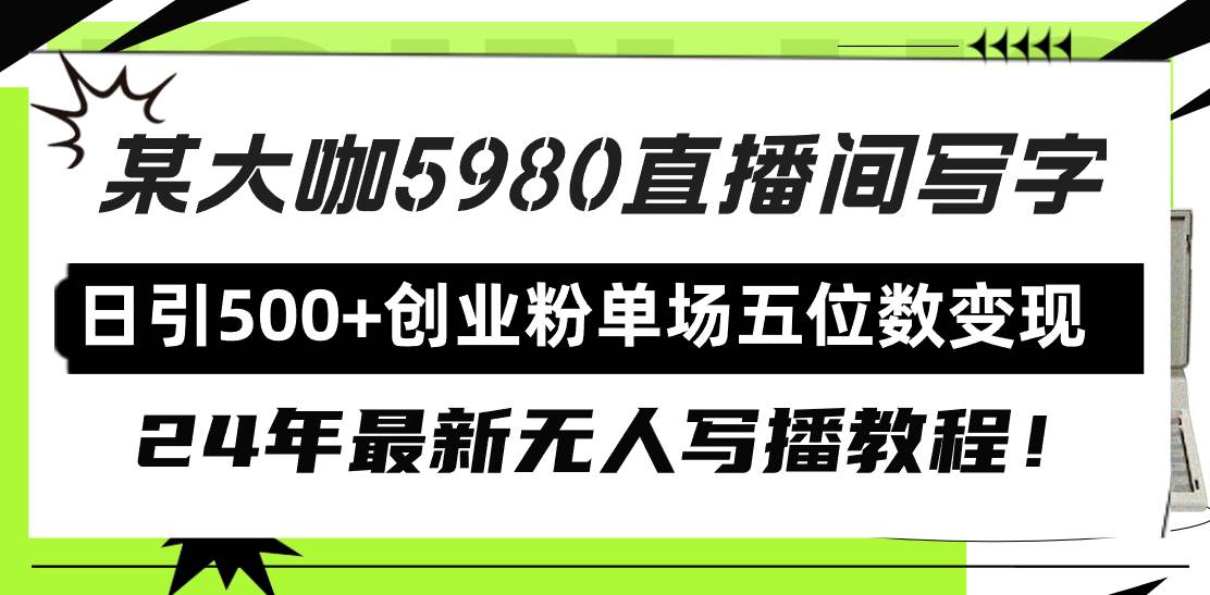 直播间写写字日引500+创业粉，24年最新无人写播教程！单场五位数变现-即时风口网