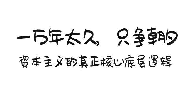 某付费文章《一万年太久，只争朝夕：资本主义的真正核心底层逻辑》-即时风口网