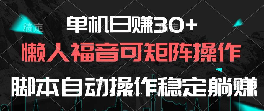 单机日赚30+，懒人福音可矩阵，脚本自动操作稳定躺赚-即时风口网