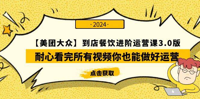 【美团-大众】到店餐饮 进阶运营课3.0版，耐心看完所有视频你也能做好运营-即时风口网