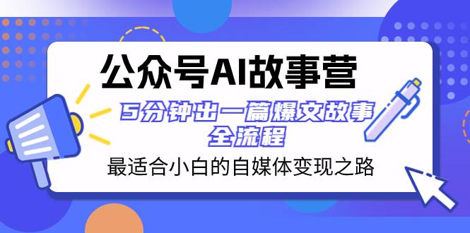 公众号AI 故事营 最适合小白的自媒体变现之路  5分钟出一篇爆文故事 全流程-即时风口网