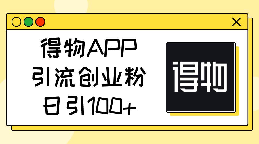 得物APP引流创业粉，日引100+-即时风口网