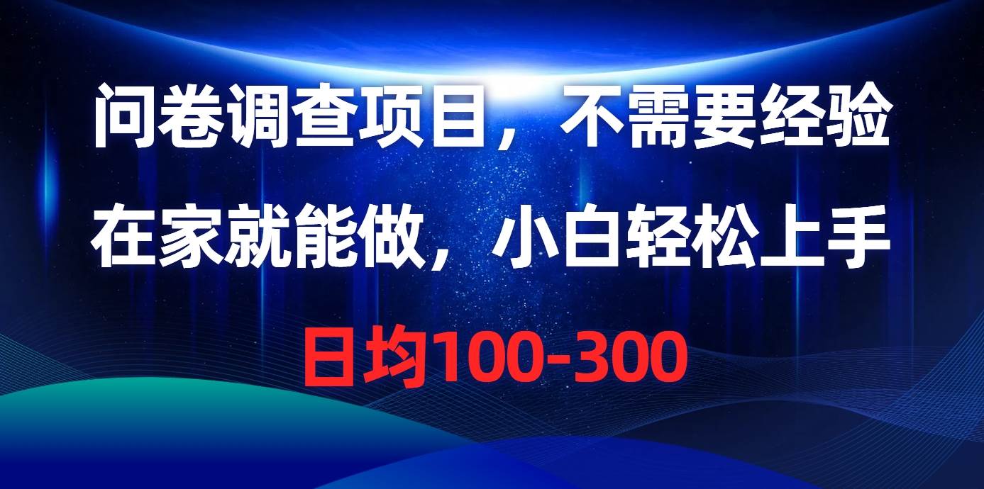 问卷调查项目，不需要经验，在家就能做，小白轻松上手，日均100-300-即时风口网