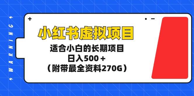 小红书虚拟项目，适合小白的长期项目，日入500＋（附带最全资料270G）-即时风口网