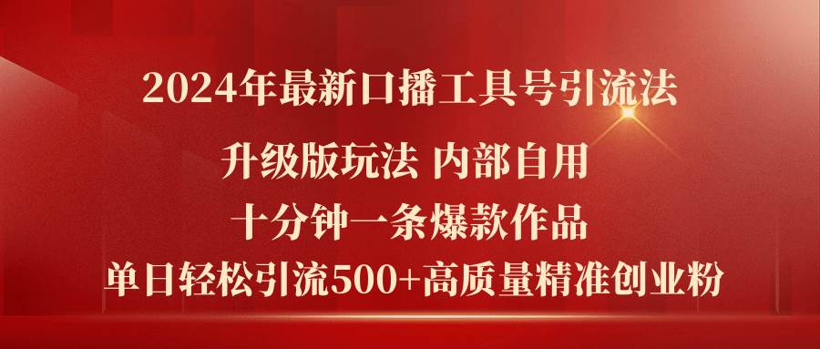 2024年最新升级版口播工具号引流法，十分钟一条爆款作品，日引流500+高…-即时风口网