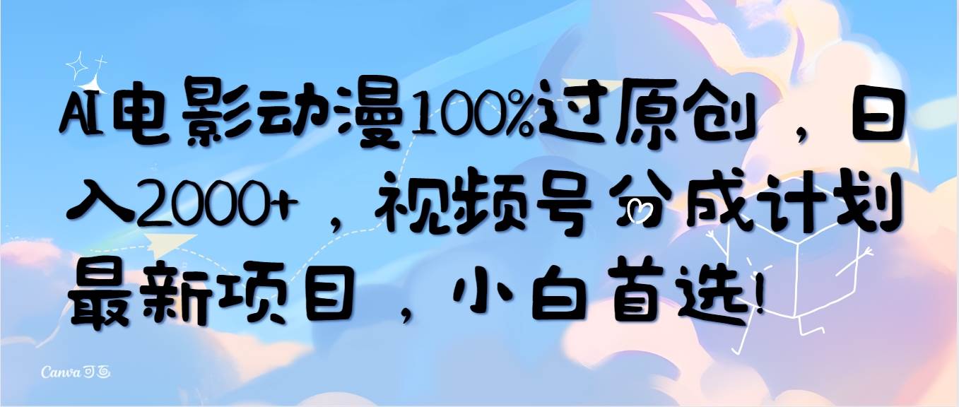 AI电影动漫100%过原创，日入2000+，视频号分成计划最新项目，小白首选！-即时风口网