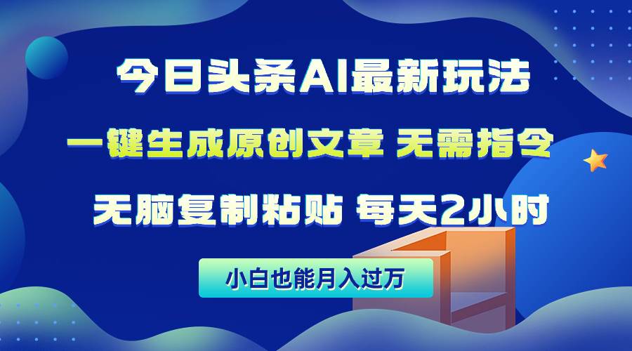 今日头条AI最新玩法  无需指令 无脑复制粘贴 1分钟一篇原创文章 月入过万-即时风口网