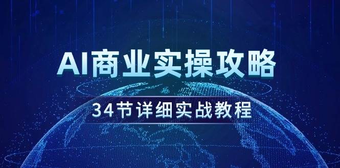 AI商业实操攻略，34节详细实战教程！-即时风口网