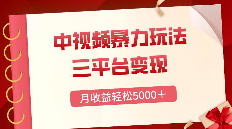 三平台变现，月收益轻松5000＋，中视频暴力玩法，每日热点的正确打开方式-即时风口网