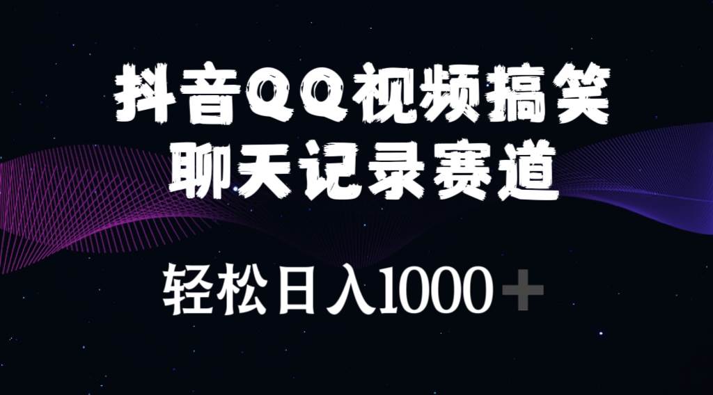 抖音QQ视频搞笑聊天记录赛道 轻松日入1000+-即时风口网