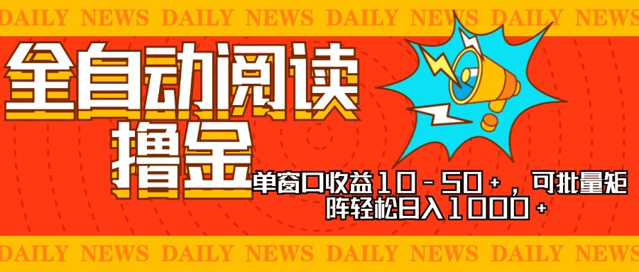 全自动阅读撸金，单窗口收益10-50+，可批量矩阵轻松日入1000+，新手小…-即时风口网