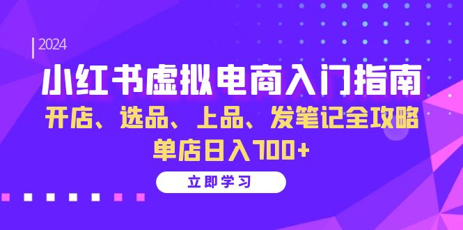 小红书虚拟电商入门指南：开店、选品、上品、发笔记全攻略 单店日入700+-即时风口网