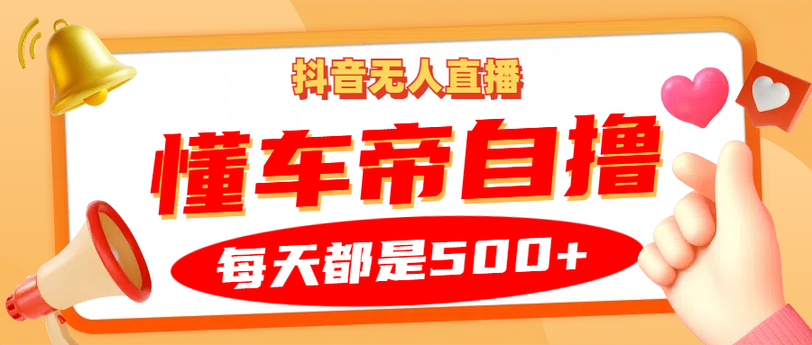 抖音无人直播“懂车帝”自撸玩法，每天2小时收益500+-即时风口网