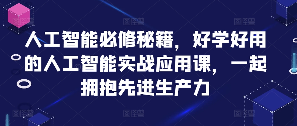 人工智能必修秘籍，好学好用的人工智能实战应用课，一起拥抱先进生产力-即时风口网