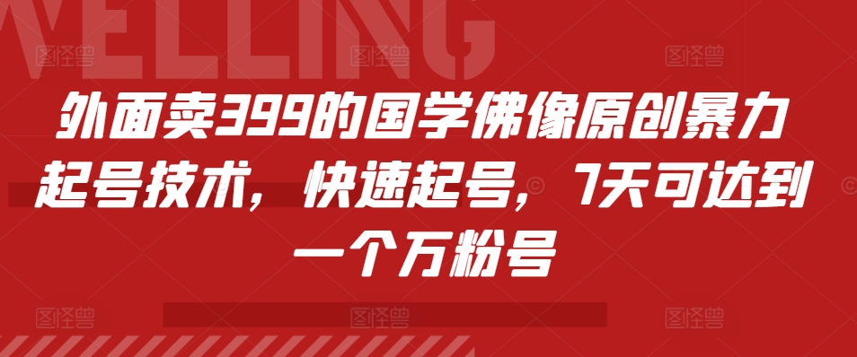 外面卖399的国学佛像原创暴力起号技术，快速起号，7天可达到一个万粉号-即时风口网